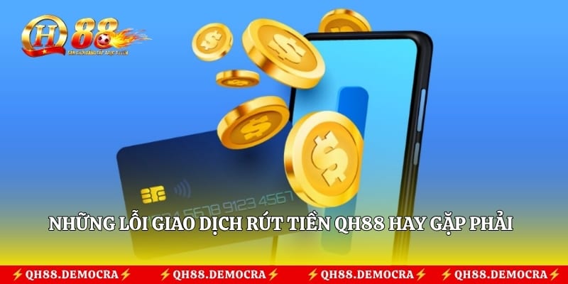 Những lỗi giao dịch rút tiền QH88 hay gặp phải